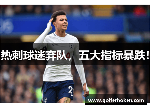 热刺球迷弃队，五大指标暴跌！