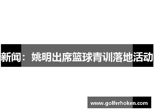 新闻：姚明出席篮球青训落地活动